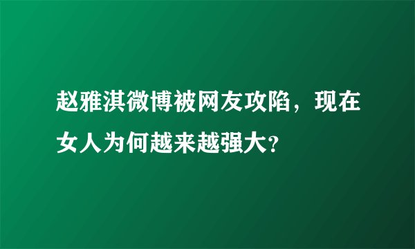 赵雅淇微博被网友攻陷,现在女人为何越来越强大?