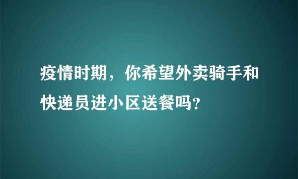 疫情时期,你希望外卖骑手和快递员进小区送餐吗?