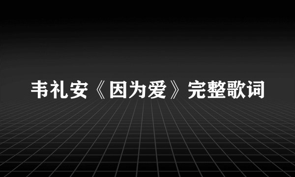 韦礼安《因为爱》完整歌词