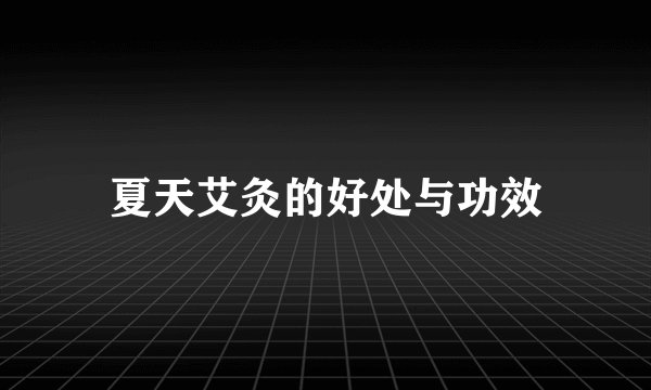 夏天艾灸的好处与功效