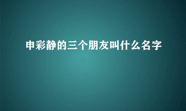 申彩静的三个朋友叫什么名字