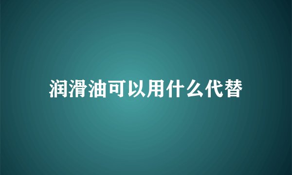 润滑油可以用什么代替