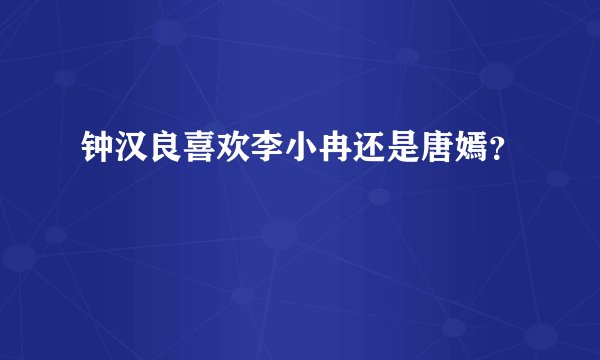 钟汉良喜欢李小冉还是唐嫣？