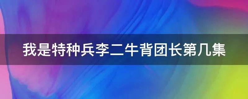 我是特种兵李二牛背团长第几集