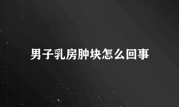 男子乳房肿块怎么回事