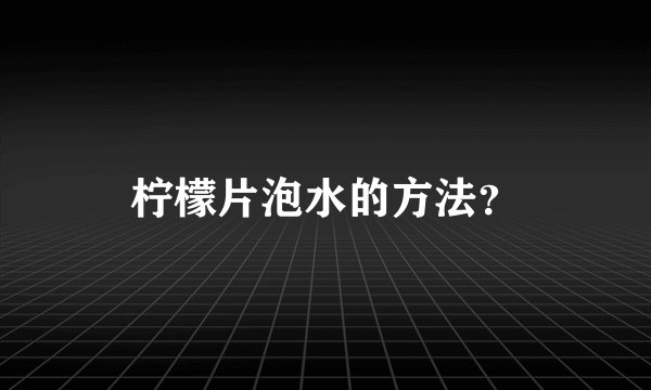 柠檬片泡水的方法？
