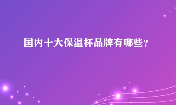 国内十大保温杯品牌有哪些?