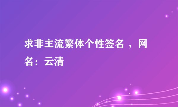 求非主流繁体个性签名 ，网名：云清