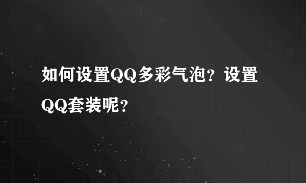 如何设置QQ多彩气泡?设置QQ套装呢?