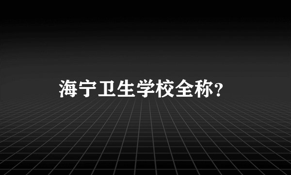 海宁卫生学校全称？