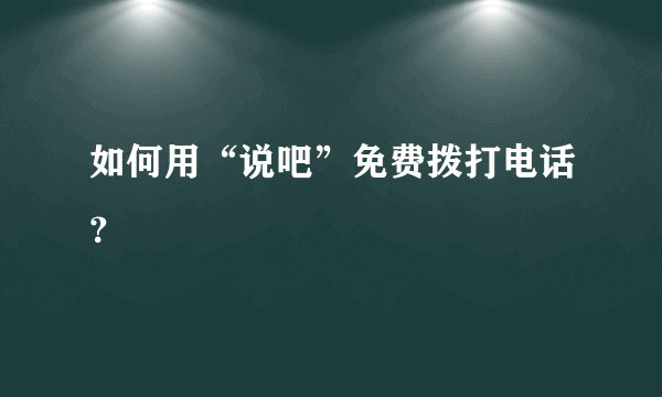 如何用“说吧”免费拨打电话？
