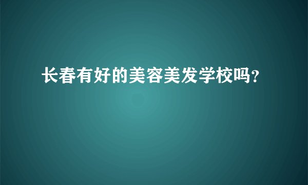 长春有好的美容美发学校吗？