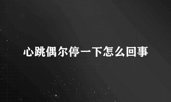 心跳偶尔停一下怎么回事