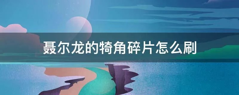 聂尔龙的犄角碎片怎么刷