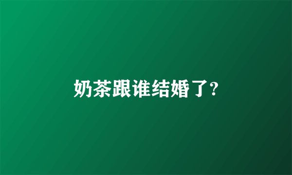 奶茶跟谁结婚了?