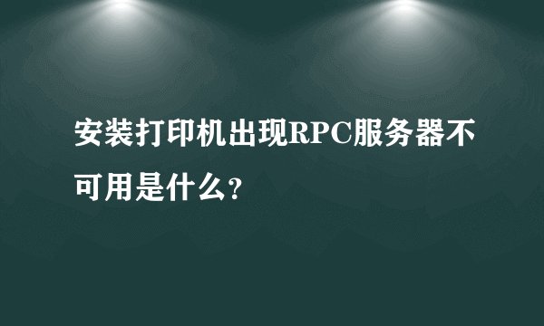 安装打印机出现RPC服务器不可用是什么？