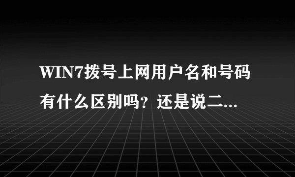WIN7拨号上网用户名和号码有什么区别吗？还是说二者都要？