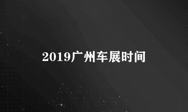 2019广州车展时间