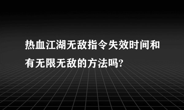 热血江湖无敌指令失效时间和有无限无敌的方法吗?