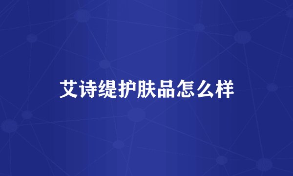 艾诗缇护肤品怎么样