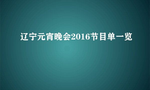 辽宁元宵晚会2016节目单一览