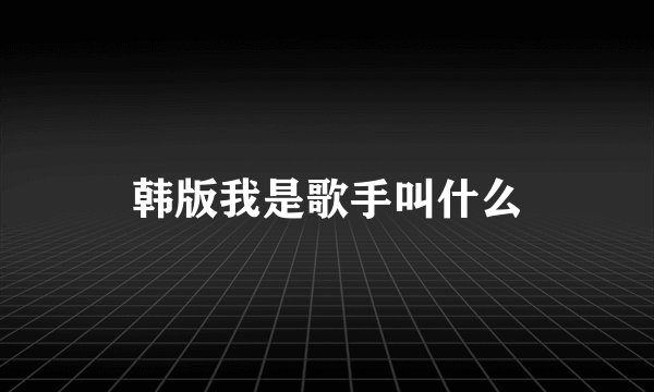 韩版我是歌手叫什么