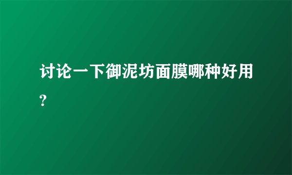 讨论一下御泥坊面膜哪种好用?