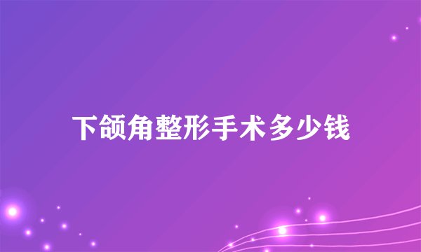 下颌角整形手术多少钱