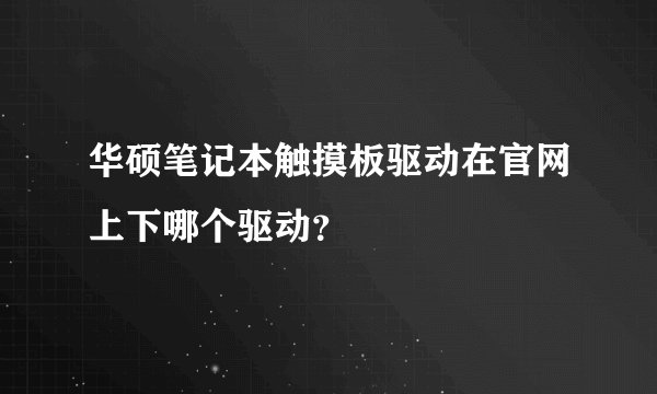 华硕笔记本触摸板驱动在官网上下哪个驱动？