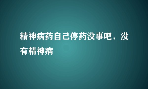 精神病药自己停药没事吧，没有精神病