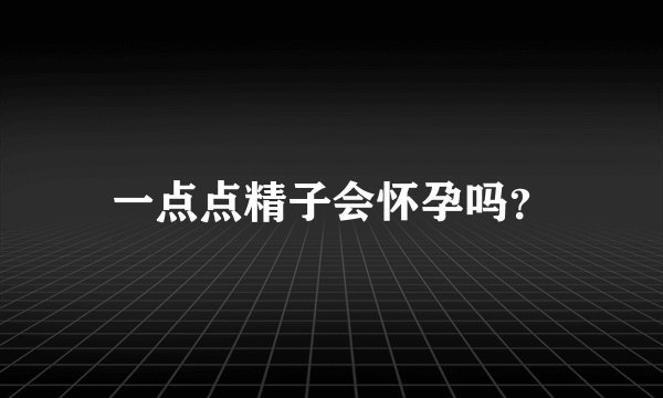 一点点精子会怀孕吗？