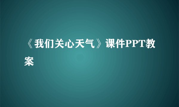 《我们关心天气》课件PPT教案