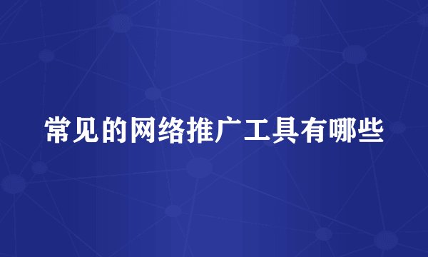 常见的网络推广工具有哪些