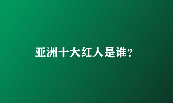 亚洲十大红人是谁？