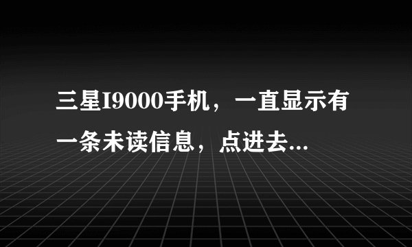 三星I9000手机,一直显示有一条未读信息,点进去又显示输入的地址无效?要怎么删除?