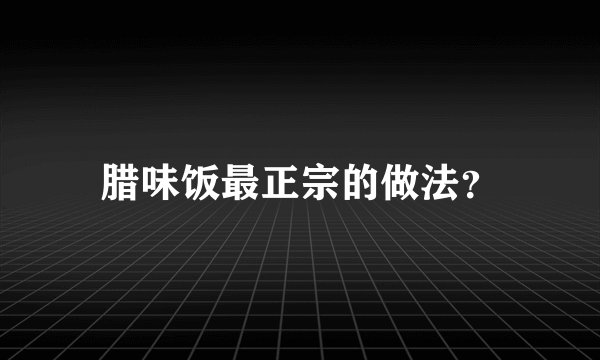 腊味饭最正宗的做法？