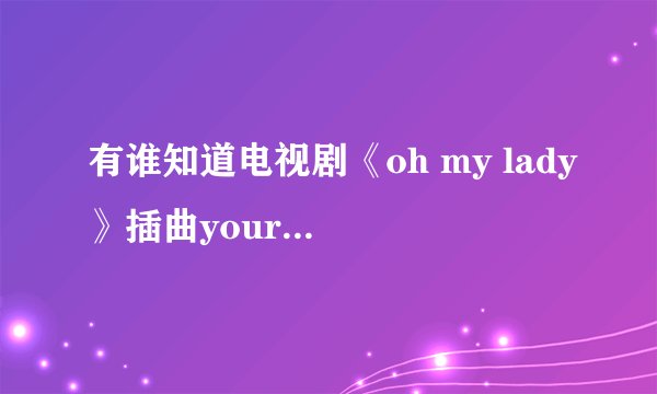有谁知道电视剧《oh my lady》插曲your doll是谁唱的?