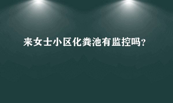 来女士小区化粪池有监控吗？