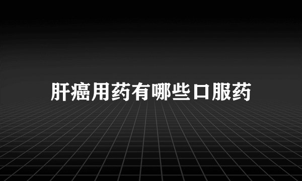 肝癌用药有哪些口服药