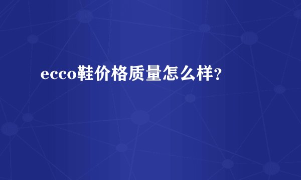 ecco鞋价格质量怎么样？