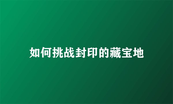 如何挑战封印的藏宝地