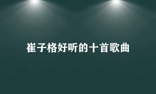 崔子格好听的十首歌曲