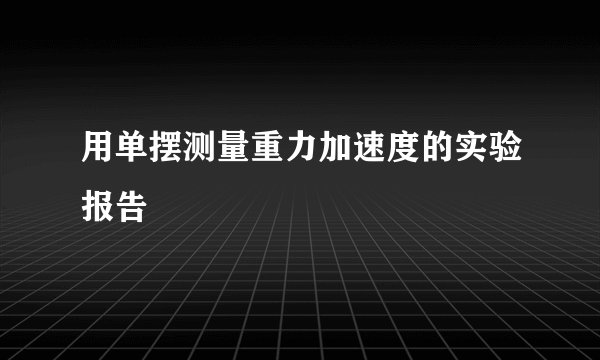 用单摆测量重力加速度的实验报告