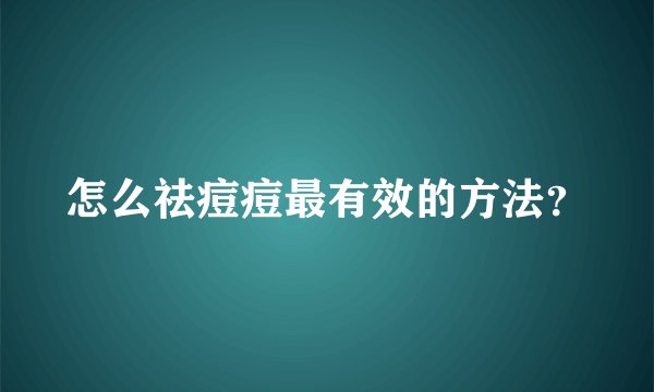 怎么祛痘痘最有效的方法？