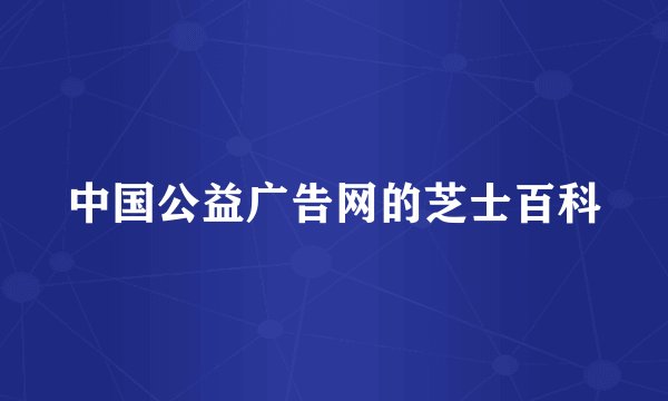 中国公益广告网的芝士百科