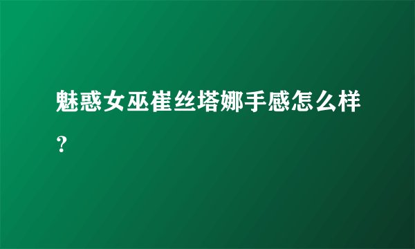 魅惑女巫崔丝塔娜手感怎么样？