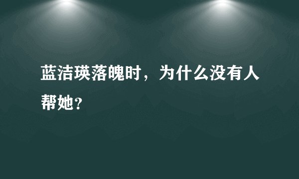 蓝洁瑛落魄时，为什么没有人帮她？