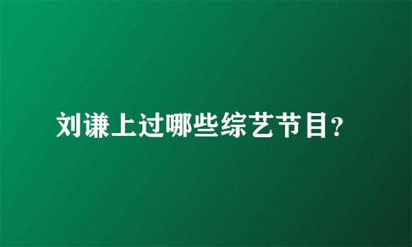 刘谦上过哪些综艺节目?