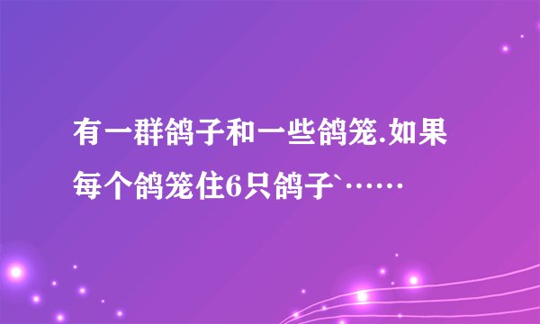 有一群鸽子和一些鸽笼.如果每个鸽笼住6只鸽子`……
