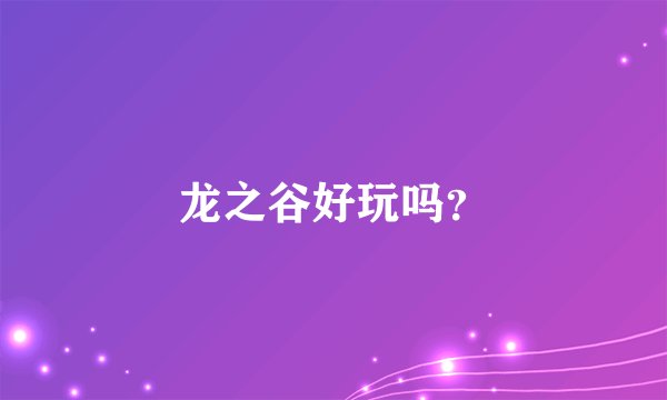 龙之谷好玩吗？